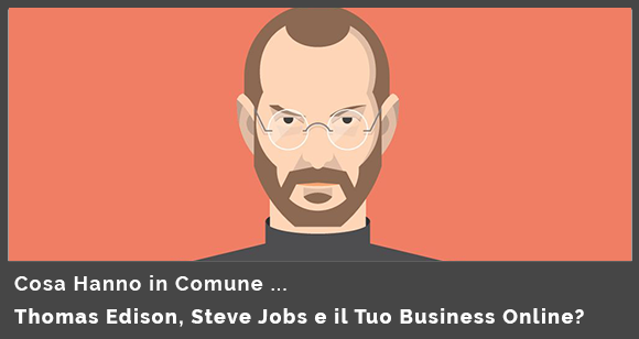 Cosa Hanno in Comune Thomas Edison, Steve Jobs e il Tuo Business Online?